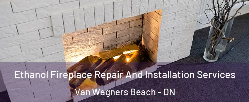  Ethanol Fireplace Repair And Installation Services Van Wagners Beach - ON