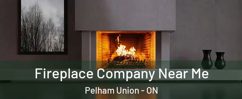 Fireplace Company Near Me Pelham Union - ON