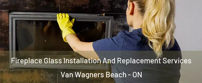  Fireplace Glass Installation And Replacement Services Van Wagners Beach - ON