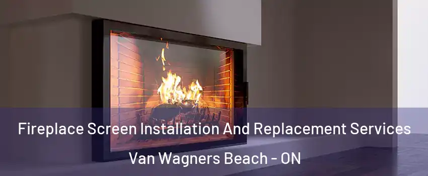  Fireplace Screen Installation And Replacement Services Van Wagners Beach - ON