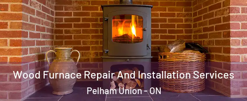  Wood Furnace Repair And Installation Services Pelham Union - ON