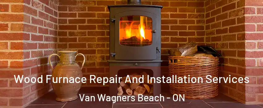  Wood Furnace Repair And Installation Services Van Wagners Beach - ON